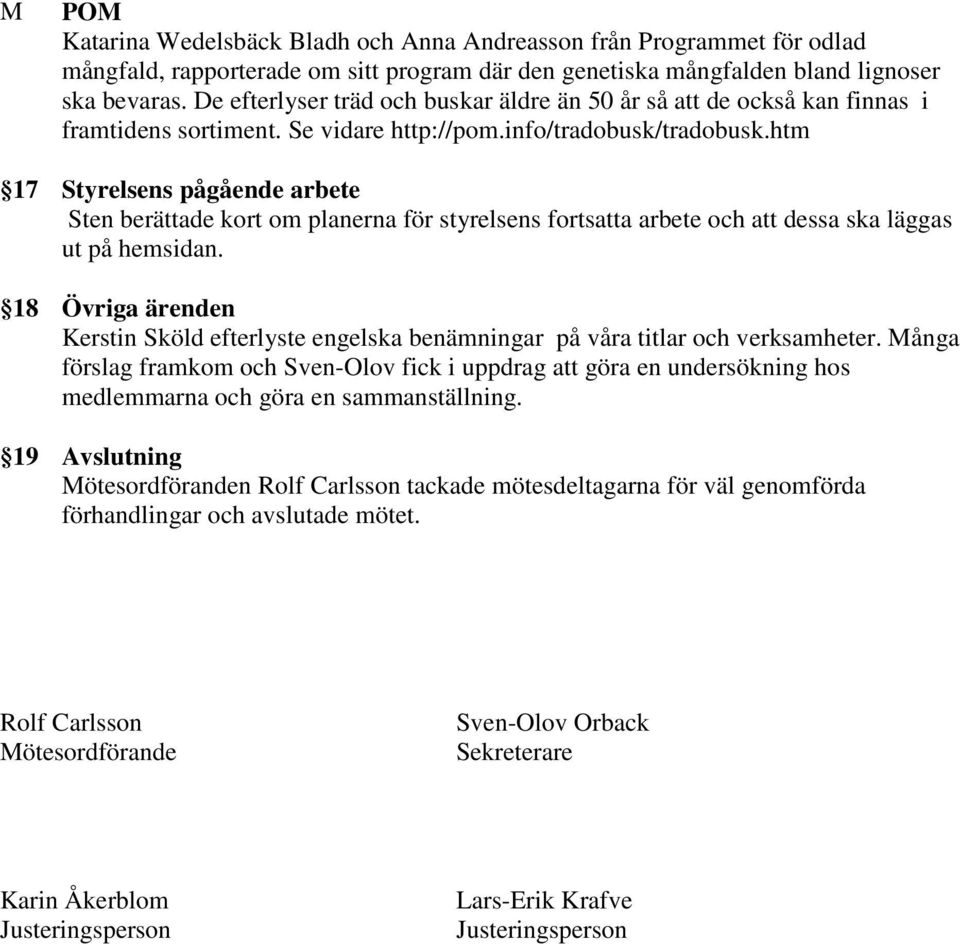 htm 17 Styrelsens pågående arbete Sten berättade kort om planerna för styrelsens fortsatta arbete och att dessa ska läggas ut på hemsidan.