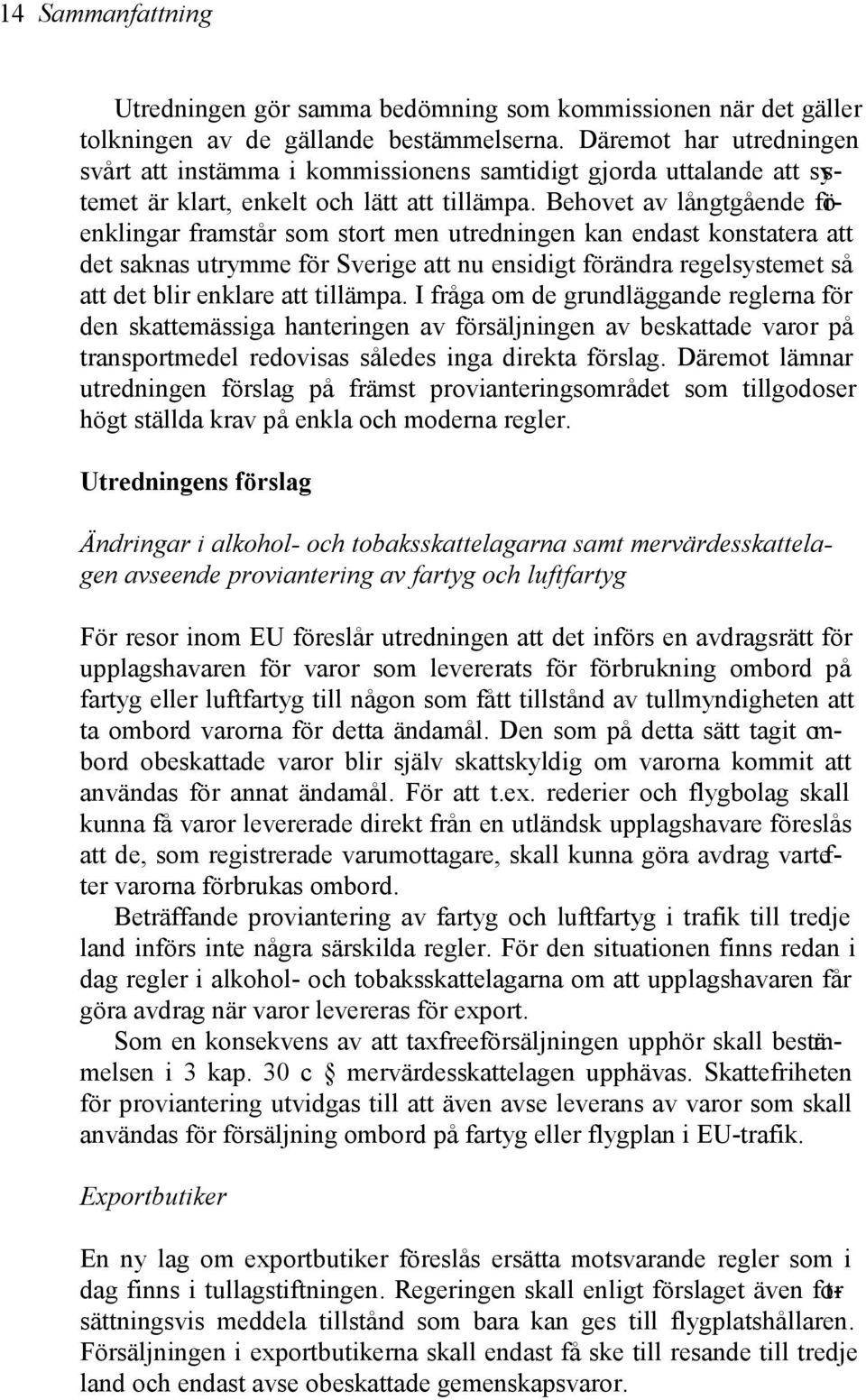 Behovet av långtgående förenklingar framstår som stort men utredningen kan endast konstatera att det saknas utrymme för Sverige att nu ensidigt förändra regelsystemet så att det blir enklare att