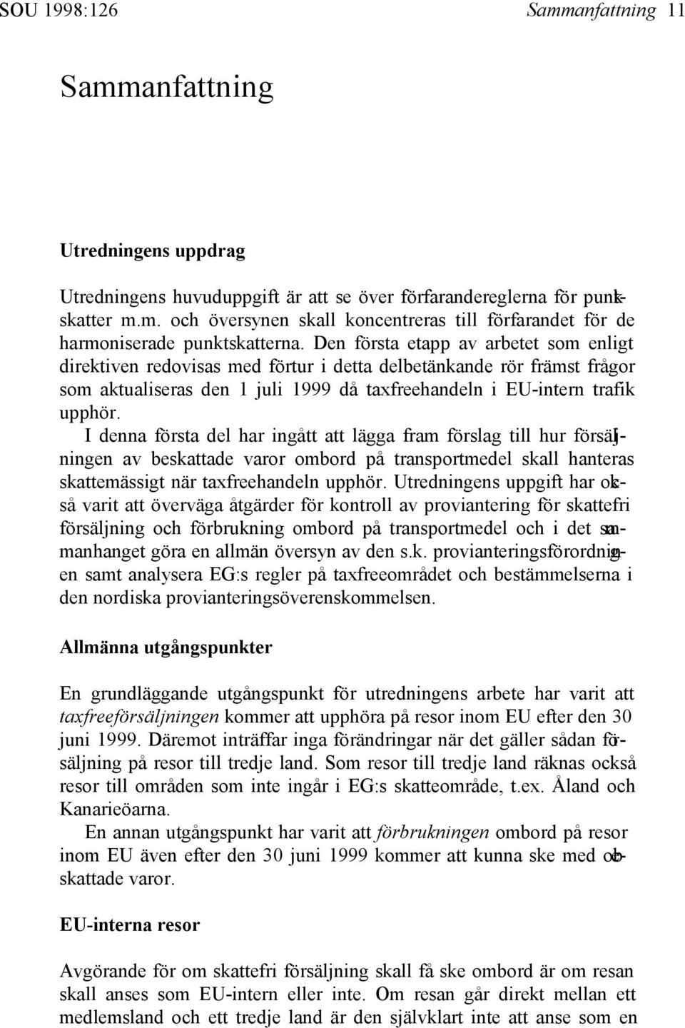 I denna första del har ingått att lägga fram förslag till hur försäljningen av beskattade varor ombord på transportmedel skall hanteras skattemässigt när taxfreehandeln upphör.