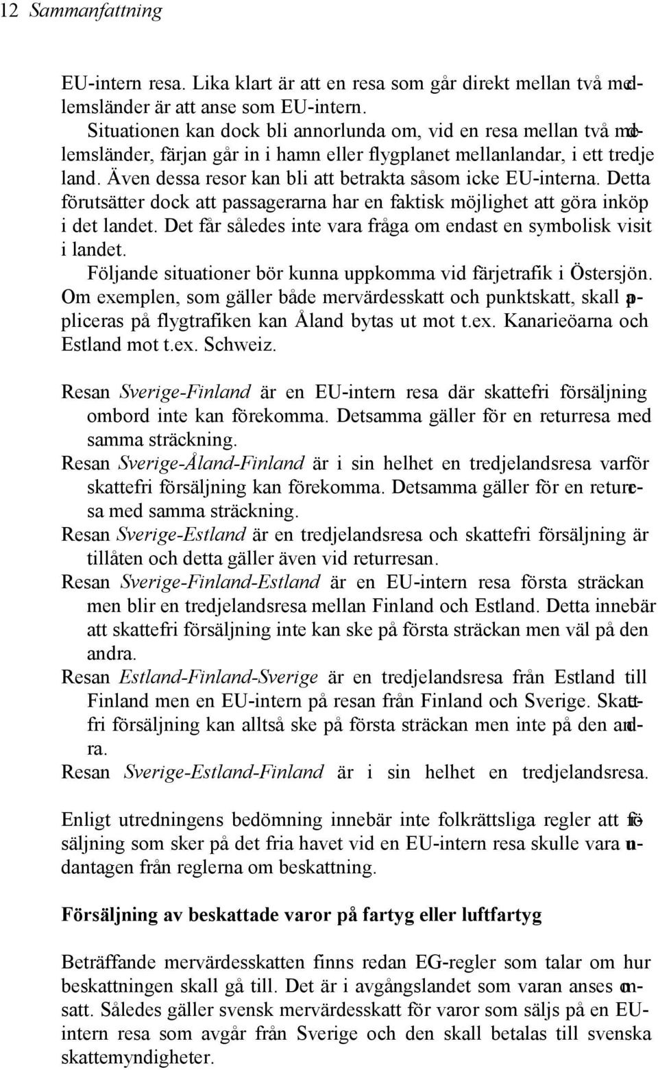 Även dessa resor kan bli att betrakta såsom icke EU-interna. Detta förutsätter dock att passagerarna har en faktisk möjlighet att göra inköp i det landet.