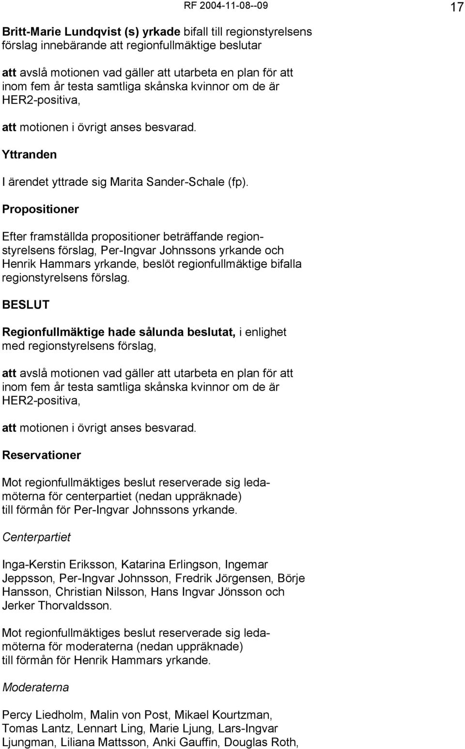 Propositioner Efter framställda propositioner beträffande regionstyrelsens förslag, Per-Ingvar Johnssons yrkande och Henrik Hammars yrkande, beslöt regionfullmäktige bifalla regionstyrelsens förslag.