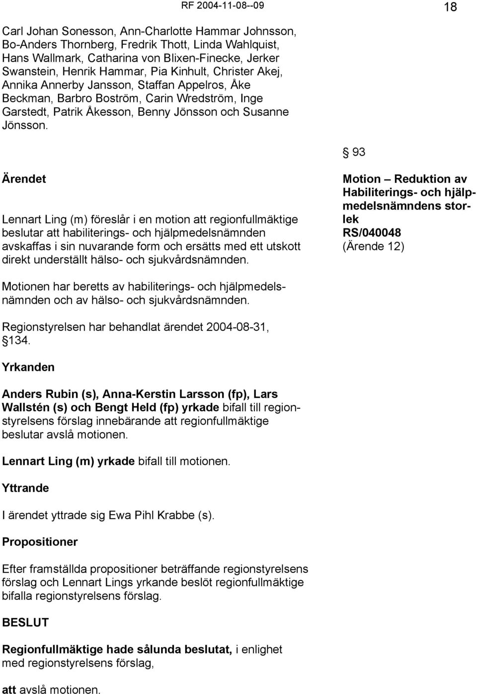RF 2004-11-08--09 18 93 Ärendet Lennart Ling (m) föreslår i en motion att regionfullmäktige beslutar att habiliterings- och hjälpmedelsnämnden avskaffas i sin nuvarande form och ersätts med ett