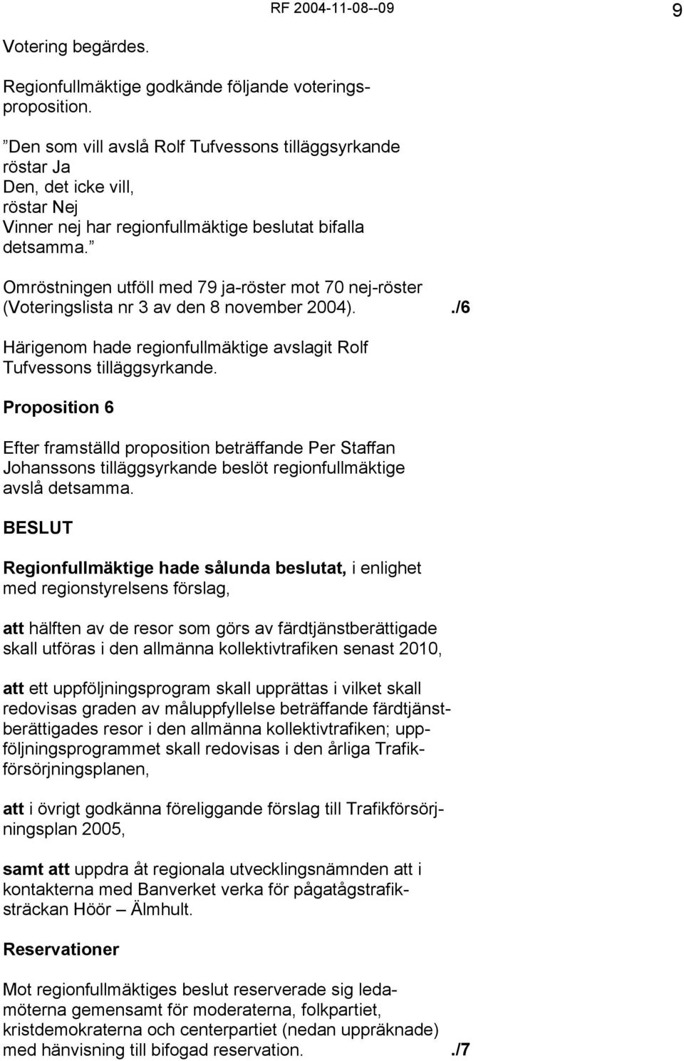Omröstningen utföll med 79 ja-röster mot 70 nej-röster (Voteringslista nr 3 av den 8 november 2004)../6 Härigenom hade regionfullmäktige avslagit Rolf Tufvessons tilläggsyrkande.