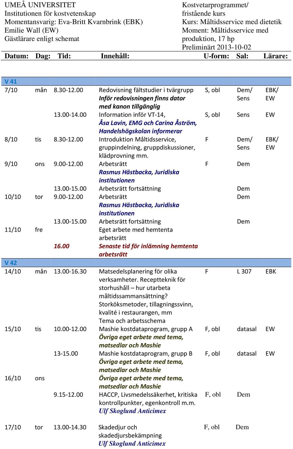 9/10 ons 9.00 12.00 Arbetsrätt Rasmus Hästbacka, Juridiska institutionen S, obl / / S, obl / 13.00 15.00 Arbetsrätt fortsättning 10/10 tor 9.00 12.00 Arbetsrätt Rasmus Hästbacka, Juridiska institutionen 13.