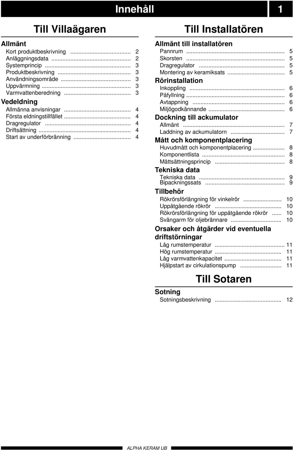 .. 5 Skorsten... 5 Dragregulator... 5 Montering av keramiksats... 5 Rörinstallation Inkoppling... 6 Påfyllning... 6 Avtappning... 6 Miljögodkännande... 6 Dockning till ackumulator Allmänt.