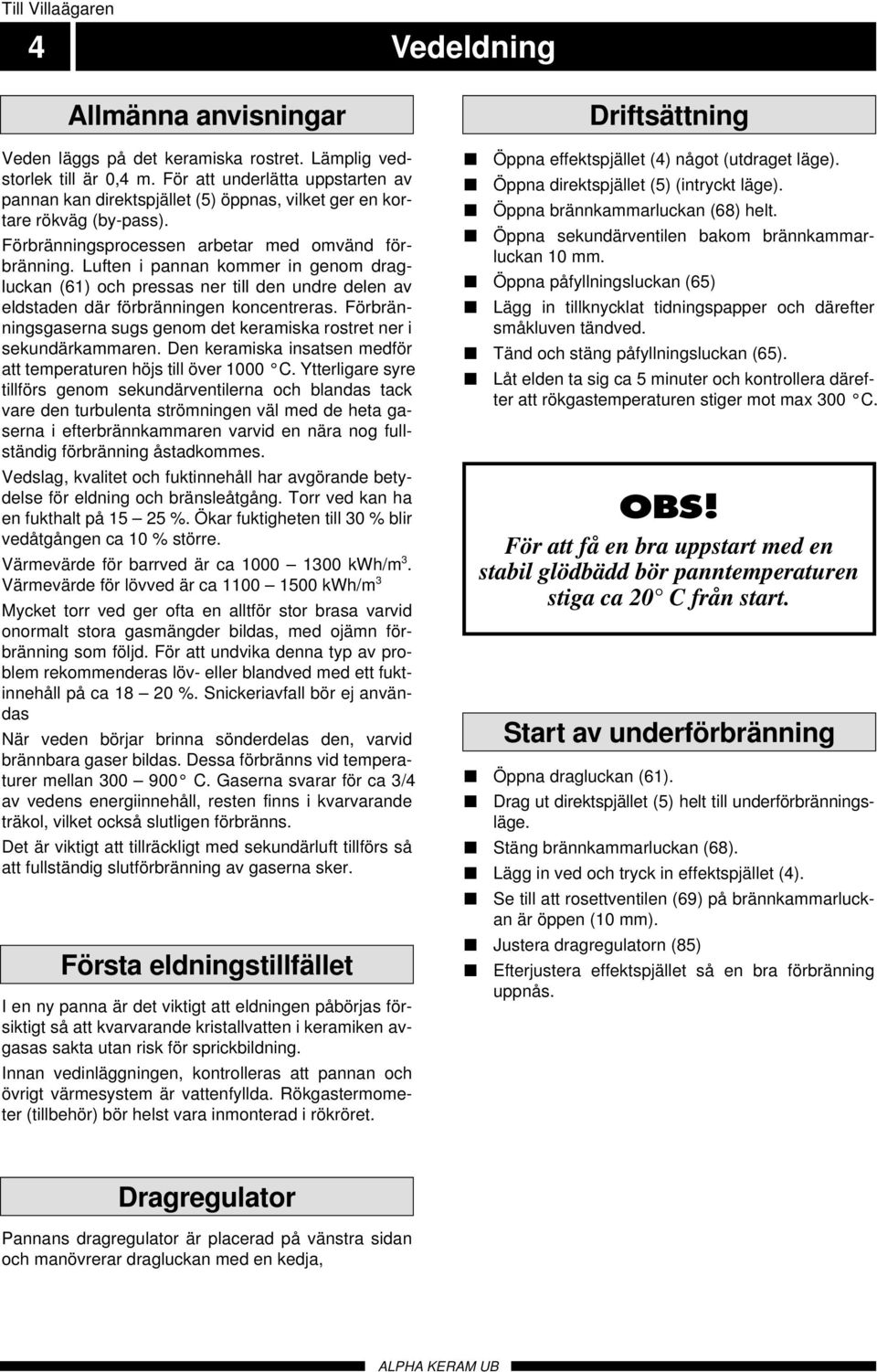 Luften i pannan kommer in genom dragluckan (61) och pressas ner till den undre delen av eldstaden där förbränningen koncentreras.