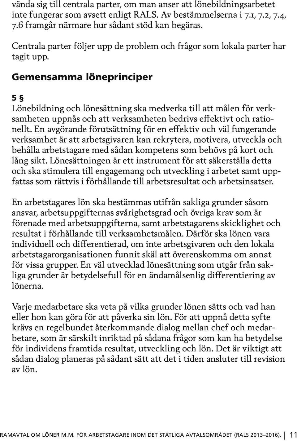 Gemensamma löneprinciper 5 Lönebildning och lönesättning ska medverka till att målen för verksamheten uppnås och att verksamheten bedrivs effektivt och rationellt.