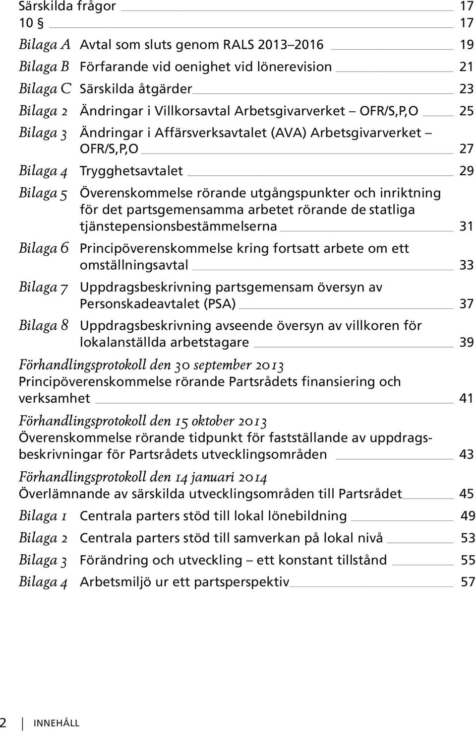 för det partsgemensamma arbetet rörande de statliga tjänstepensionsbestämmelserna 31 Bilaga 6 Principöverenskommelse kring fortsatt arbete om ett omställningsavtal 33 Bilaga 7 Uppdragsbeskrivning