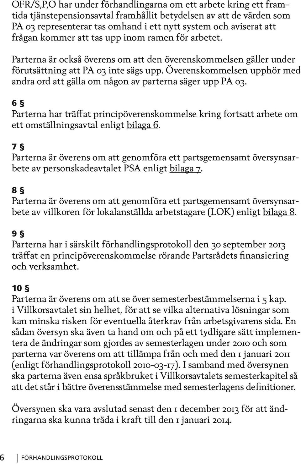 Överenskommelsen upphör med andra ord att gälla om någon av parterna säger upp PA 03. 6 Parterna har träffat principöverenskommelse kring fortsatt arbete om ett omställningsavtal enligt bilaga 6.