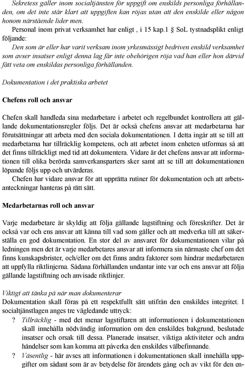 1 SoL tystnadsplikt enligt följande: Den som är eller har varit verksam inom yrkesmässigt bedriven enskild verksamhet som avser insatser enligt denna lag får inte obehörigen röja vad han eller hon