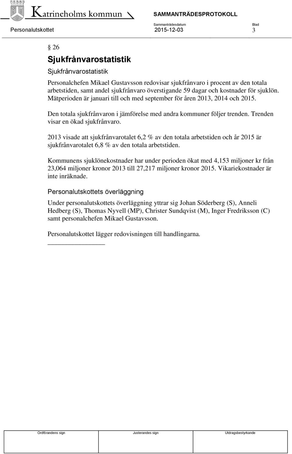 Trenden visar en ökad sjukfrånvaro. 2013 visade att sjukfrånvarotalet 6,2 % av den totala arbetstiden och år 2015 är sjukfrånvarotalet 6,8 % av den totala arbetstiden.