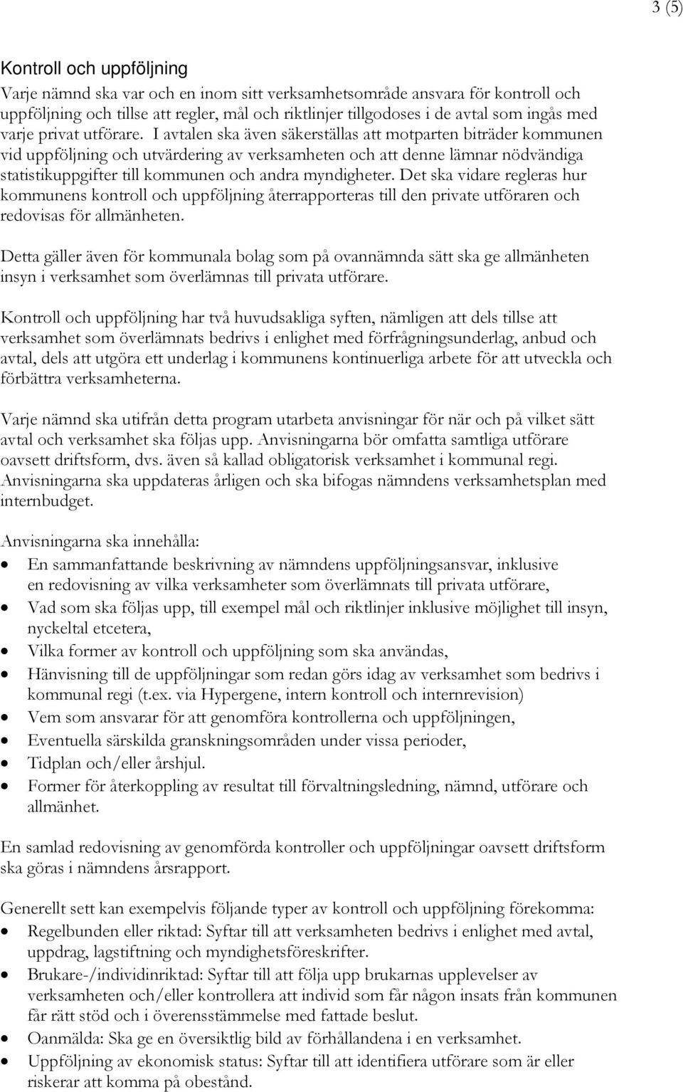 I avtalen ska även säkerställas att motparten biträder kommunen vid uppföljning och utvärdering av verksamheten och att denne lämnar nödvändiga statistikuppgifter till kommunen och andra myndigheter.