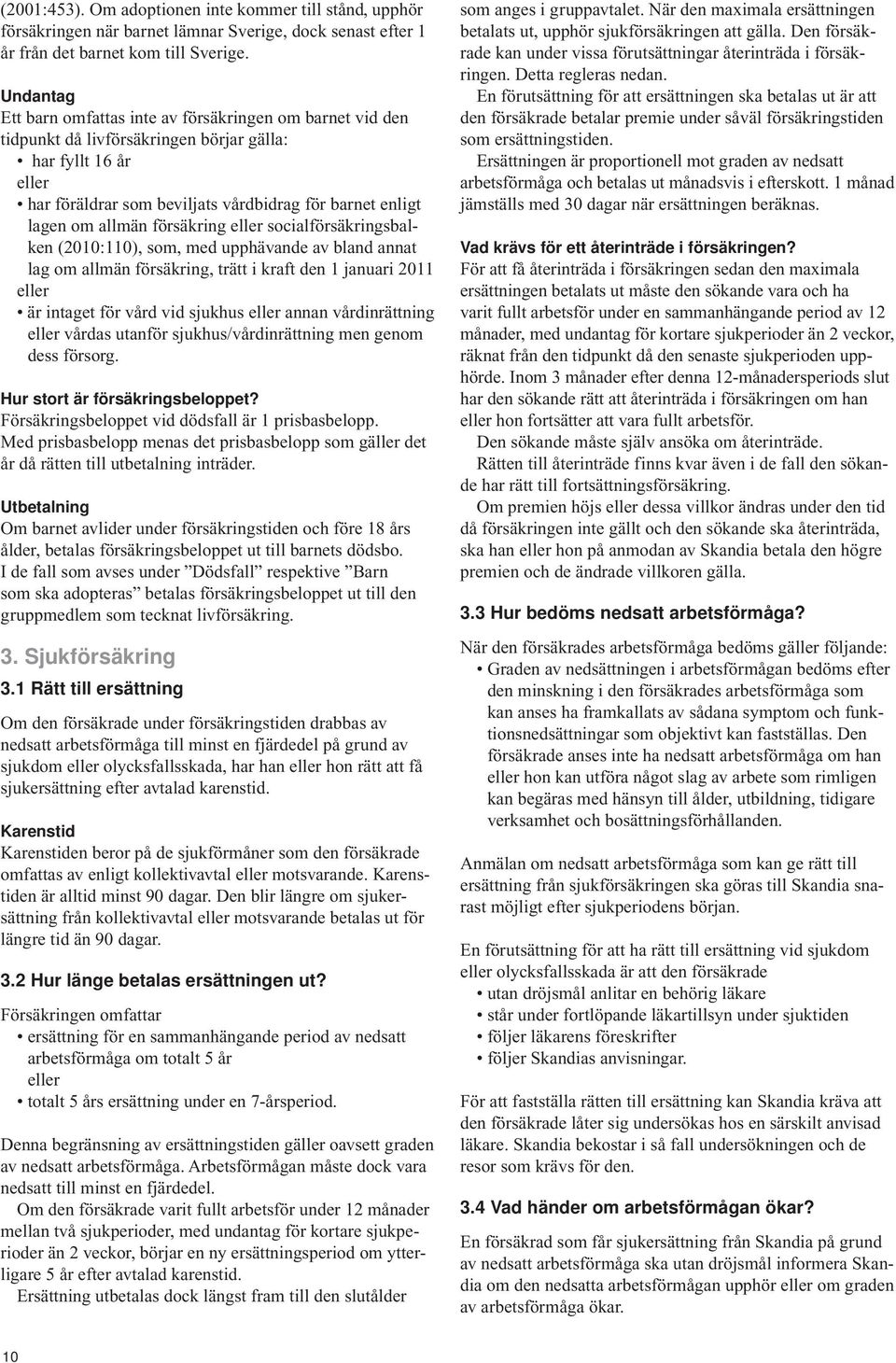 allmän försäkring eller socialförsäkringsbalken (2010:110), som, med upphävande av bland annat lag om allmän försäkring, trätt i kraft den 1 januari 2011 eller är intaget för vård vid sjukhus eller