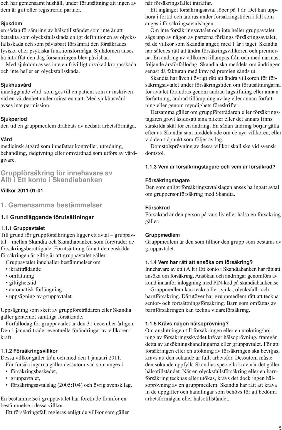 psykiska funktionsförmåga. Sjukdomen anses ha inträffat den dag försämringen blev påvisbar. Med sjukdom avses inte en frivilligt orsakad kroppsskada och inte heller en olycksfallsskada.