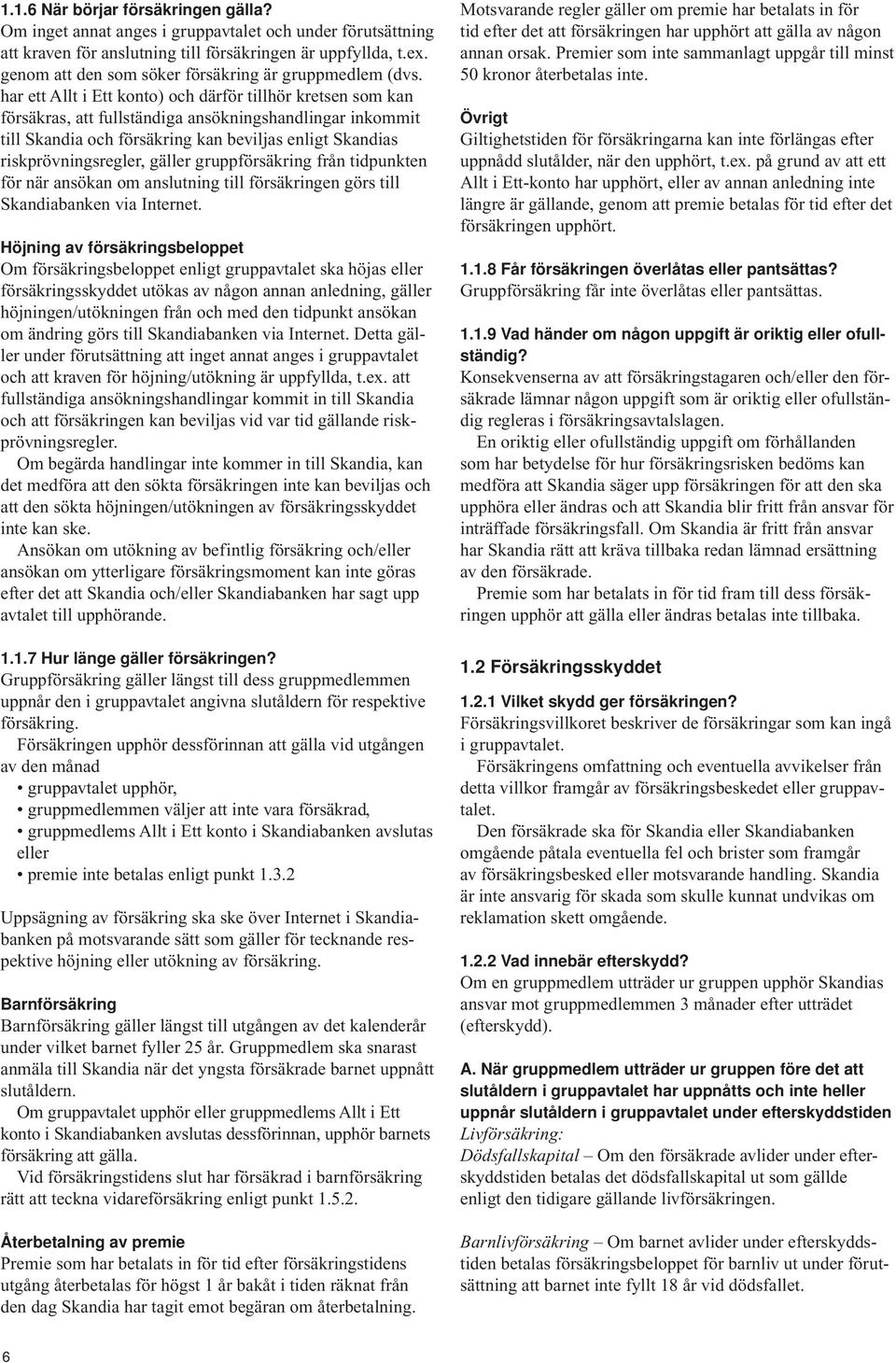 har ett Allt i Ett konto) och därför tillhör kretsen som kan försäkras, att fullständiga ansökningshandlingar inkommit till Skandia och försäkring kan beviljas enligt Skandias riskprövningsregler,