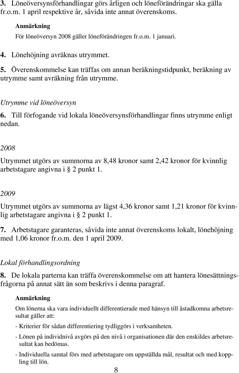 Till förfogande vid lokala löneöversynsförhandlingar finns utrymme enligt nedan. 2008 Utrymmet utgörs av summorna av 8,48 kronor samt 2,42 kronor för kvinnlig arbetstagare angivna i 2 punkt 1.