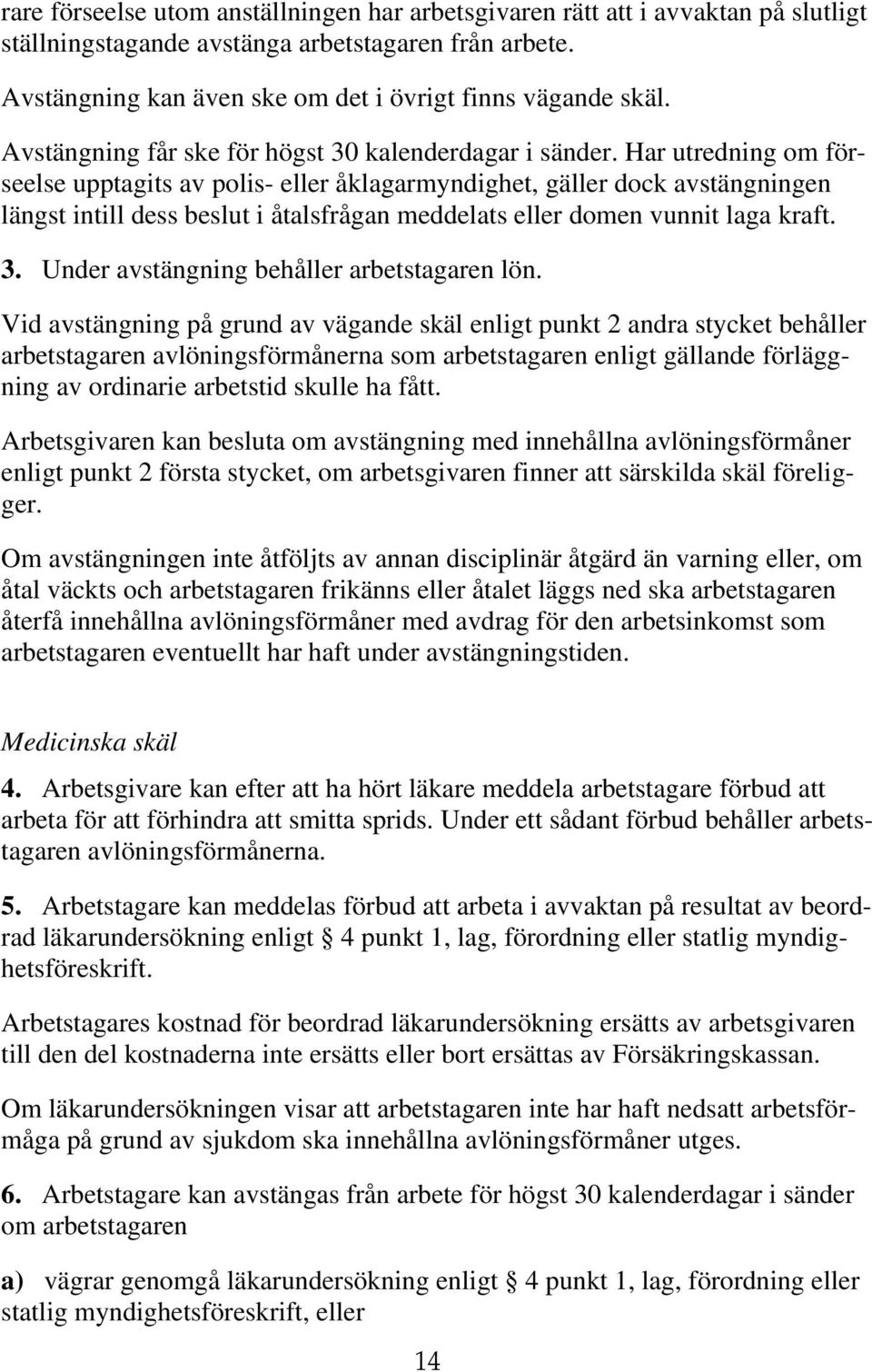 Har utredning om förseelse upptagits av polis- eller åklagarmyndighet, gäller dock avstängningen längst intill dess beslut i åtalsfrågan meddelats eller domen vunnit laga kraft. 3.