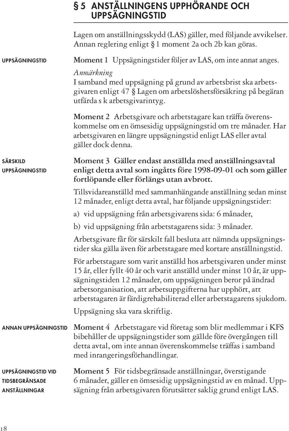 Anmärkning I samband med uppsägning på grund av arbetsbrist ska arbetsgivaren enligt 47 Lagen om arbetslöshetsförsäkring på begäran utfärda s k arbetsgivarintyg.