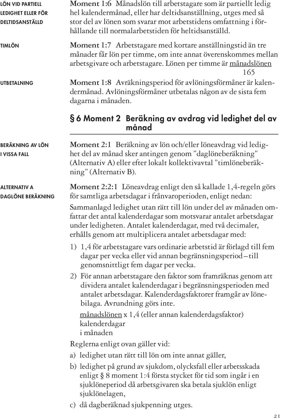 Moment 1:7 Arbetstagare med kortare anställningstid än tre månader får lön per timme, om inte annat överenskommes mellan arbetsgivare och arbetstagare.