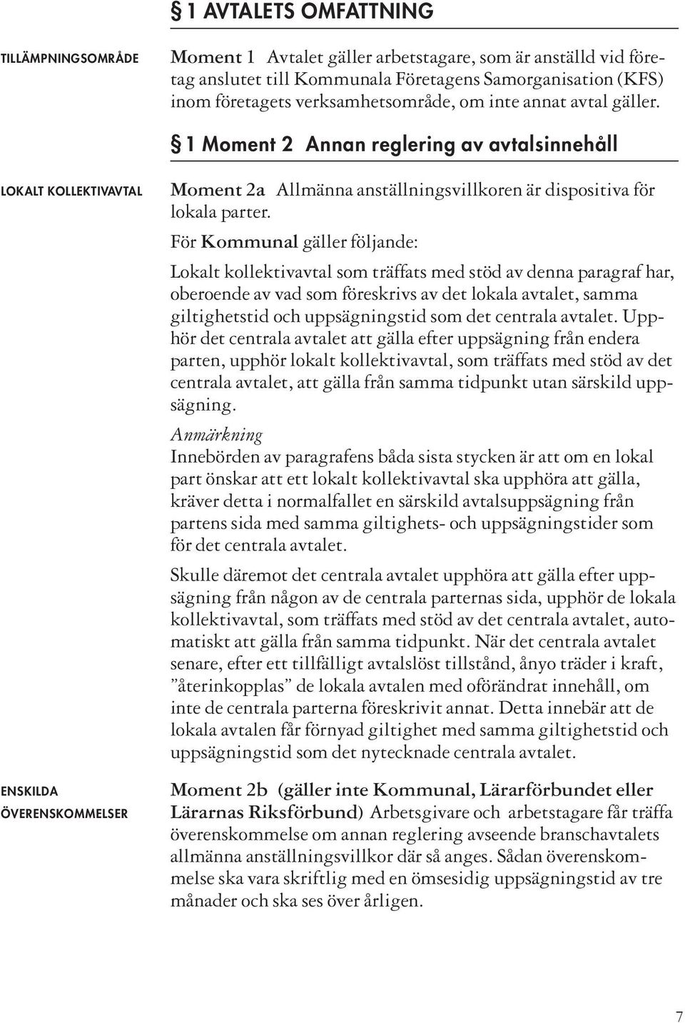 För Kommunal gäller följande: Lokalt kollektivavtal som träffats med stöd av denna paragraf har, oberoende av vad som föreskrivs av det lokala avtalet, samma giltighetstid och uppsägningstid som det