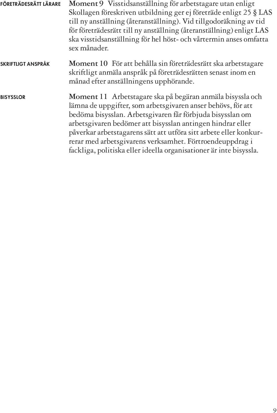 Moment 10 För att behålla sin företrädesrätt ska arbetstagare skriftligt anmäla anspråk på företrädesrätten senast inom en månad efter anställningens upphörande.