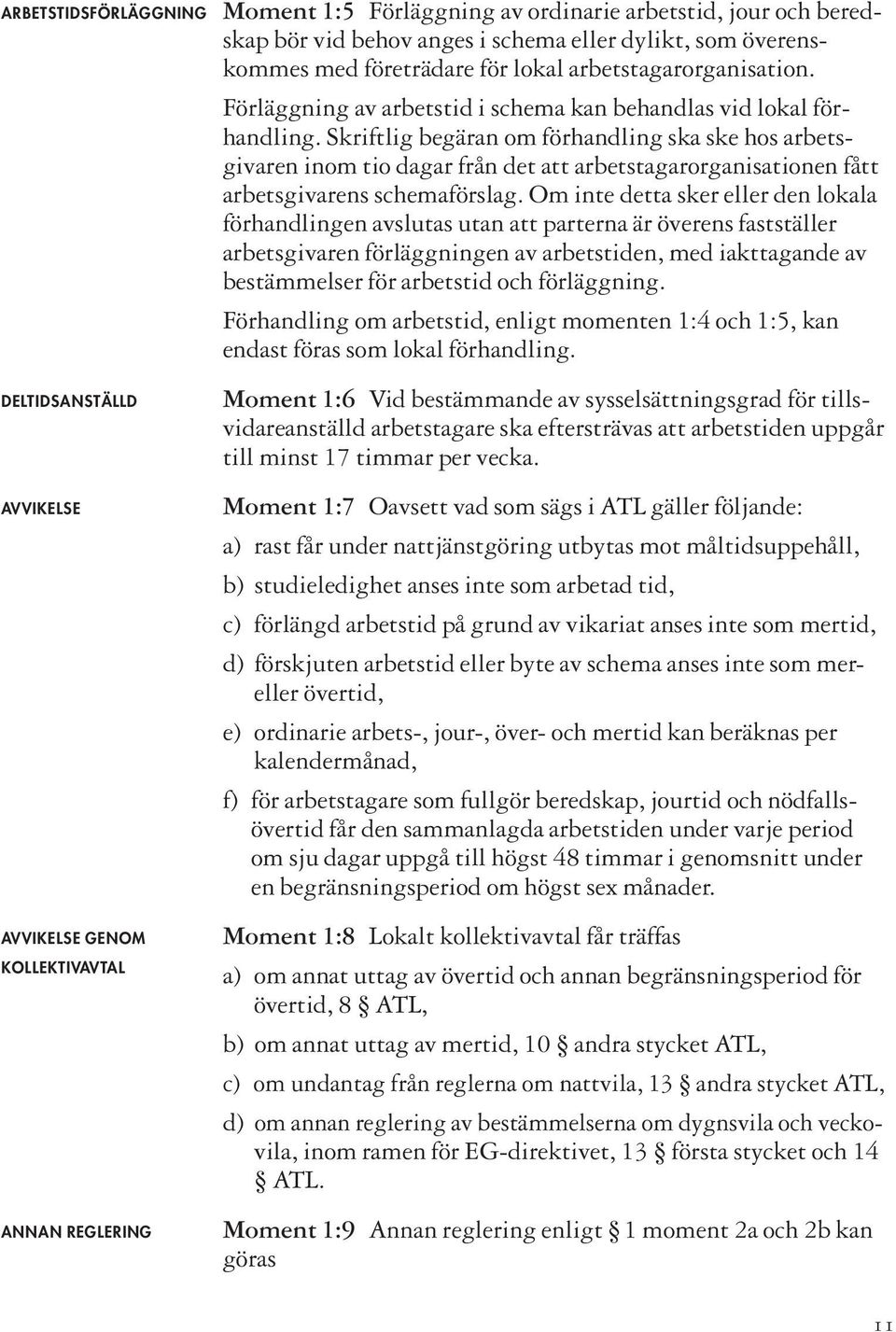 Skriftlig begäran om förhandling ska ske hos arbetsgivaren inom tio dagar från det att arbetstagarorganisationen fått arbetsgivarens schemaförslag.