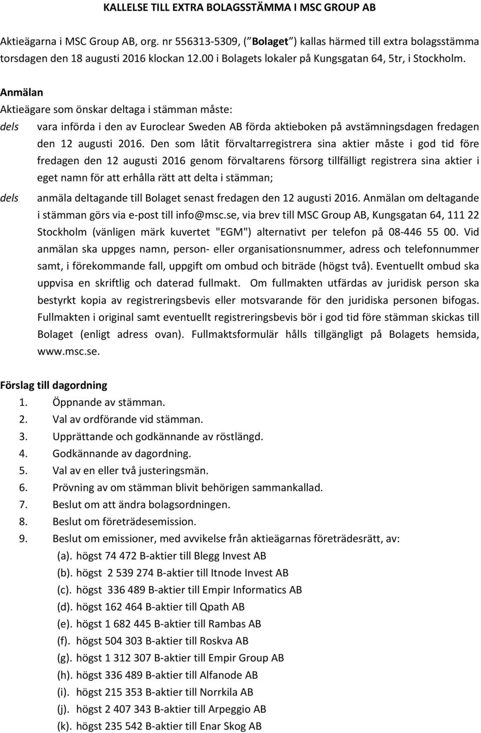 Anmälan Aktieägare som önskar deltaga i stämman måste: dels vara införda i den av Euroclear Sweden AB förda aktieboken på avstämningsdagen fredagen den 12 augusti 2016.