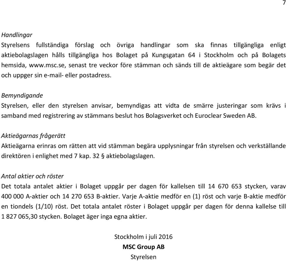 Bemyndigande Styrelsen, eller den styrelsen anvisar, bemyndigas att vidta de smärre justeringar som krävs i samband med registrering av stämmans beslut hos Bolagsverket och Euroclear Sweden AB.