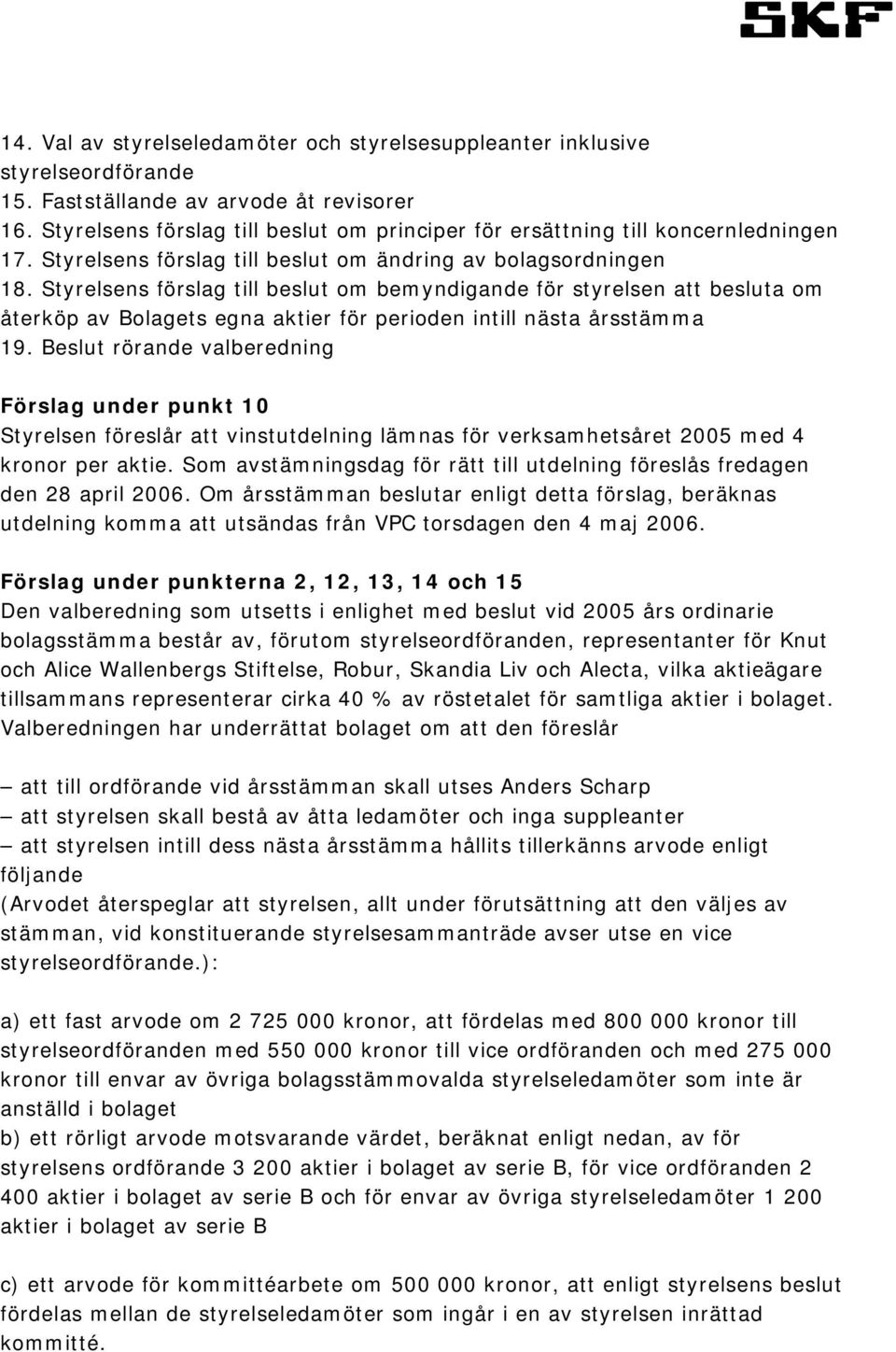 Styrelsens förslag till beslut om bemyndigande för styrelsen att besluta om återköp av Bolagets egna aktier för perioden intill nästa årsstämma 19.