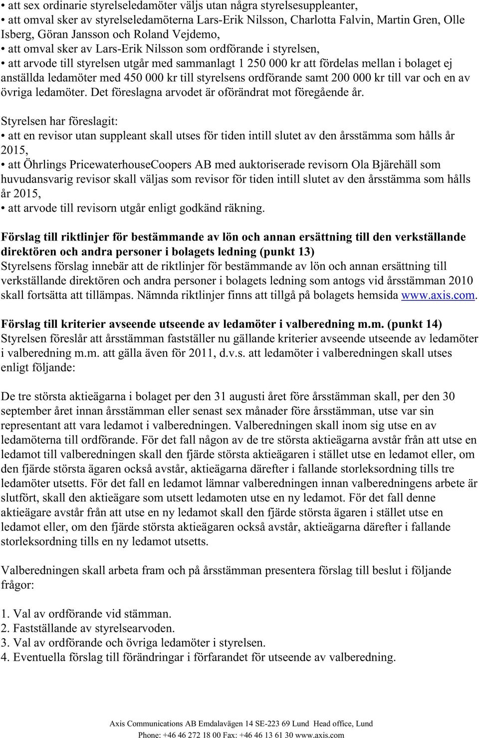 kr till styrelsens ordförande samt 200 000 kr till var och en av övriga ledamöter. Det föreslagna arvodet är oförändrat mot föregående år.