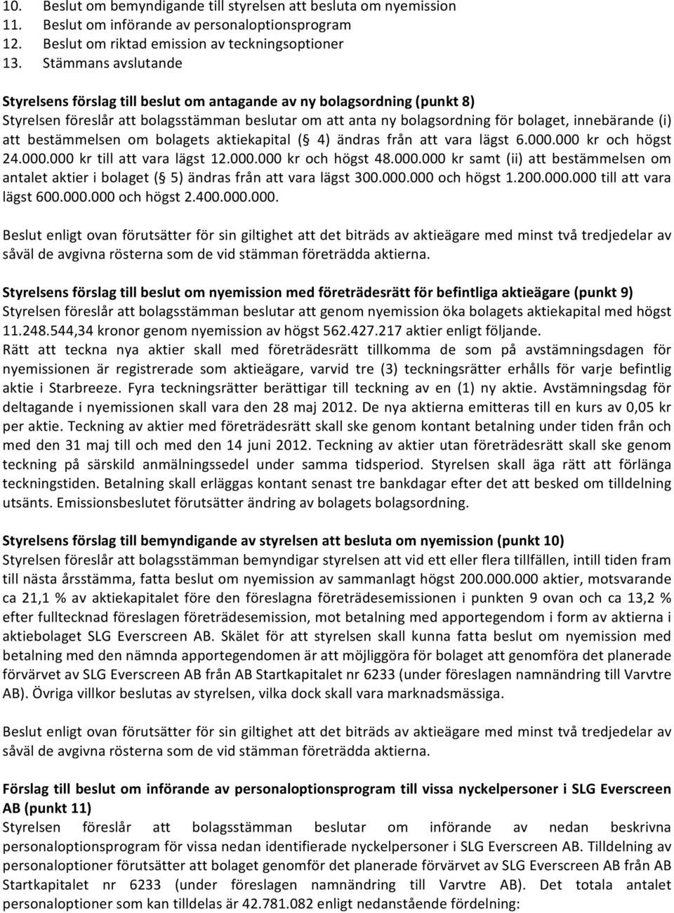 att bestämmelsen om bolagets aktiekapital ( 4) ändras från att vara lägst 6.000.000 kr och högst 24.000.000 kr till att vara lägst 12.000.000 kr och högst 48.000.000 kr samt (ii) att bestämmelsen om antalet aktier i bolaget ( 5) ändras från att vara lägst 300.