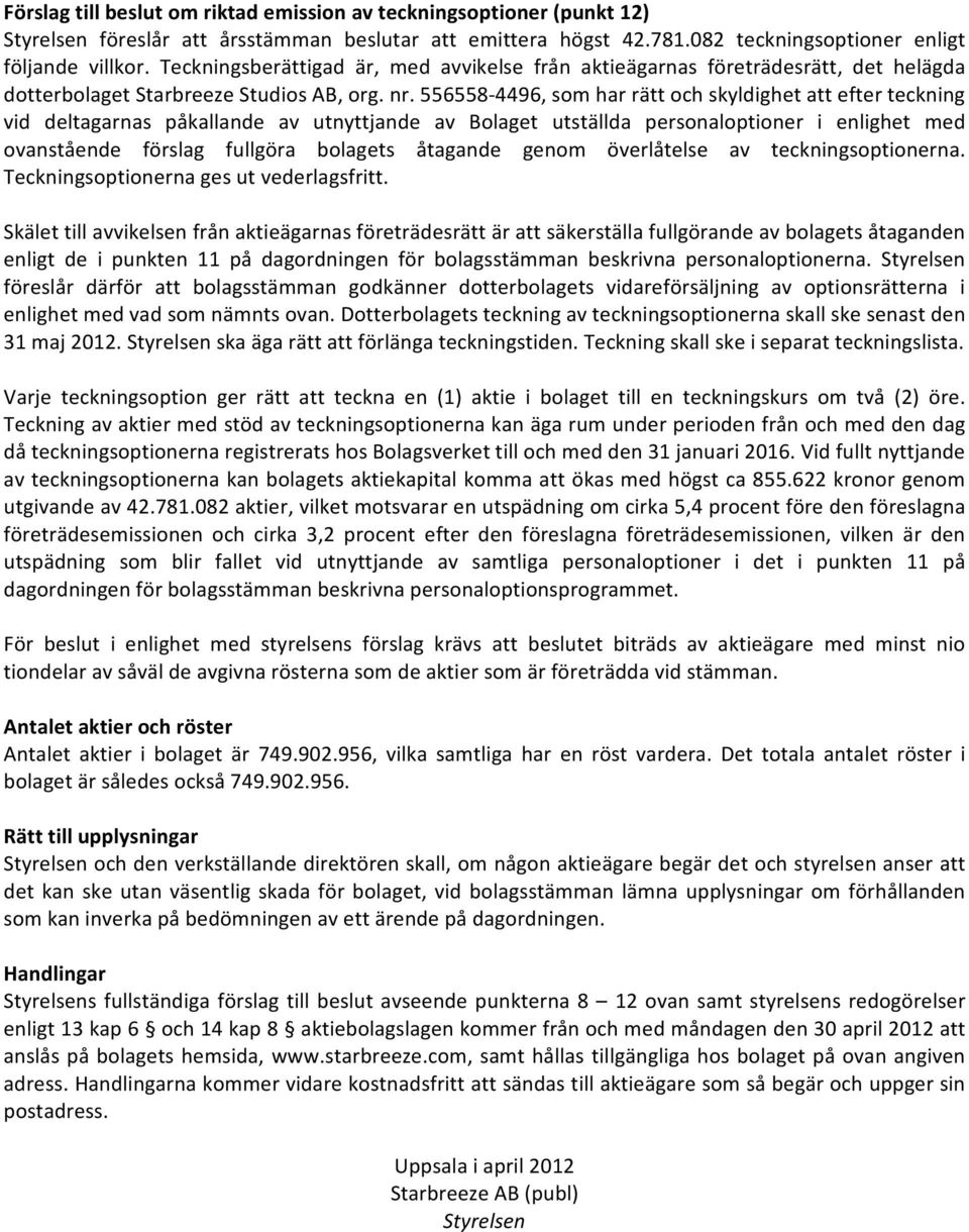 556558 4496, som har rätt och skyldighet att efter teckning vid deltagarnas påkallande av utnyttjande av Bolaget utställda personaloptioner i enlighet med ovanstående förslag fullgöra bolagets