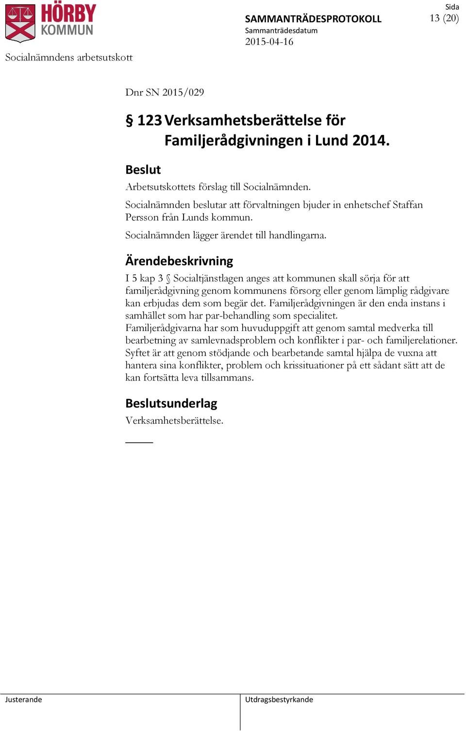 Ärendebeskrivning I 5 kap 3 Socialtjänstlagen anges att kommunen skall sörja för att familjerådgivning genom kommunens försorg eller genom lämplig rådgivare kan erbjudas dem som begär det.