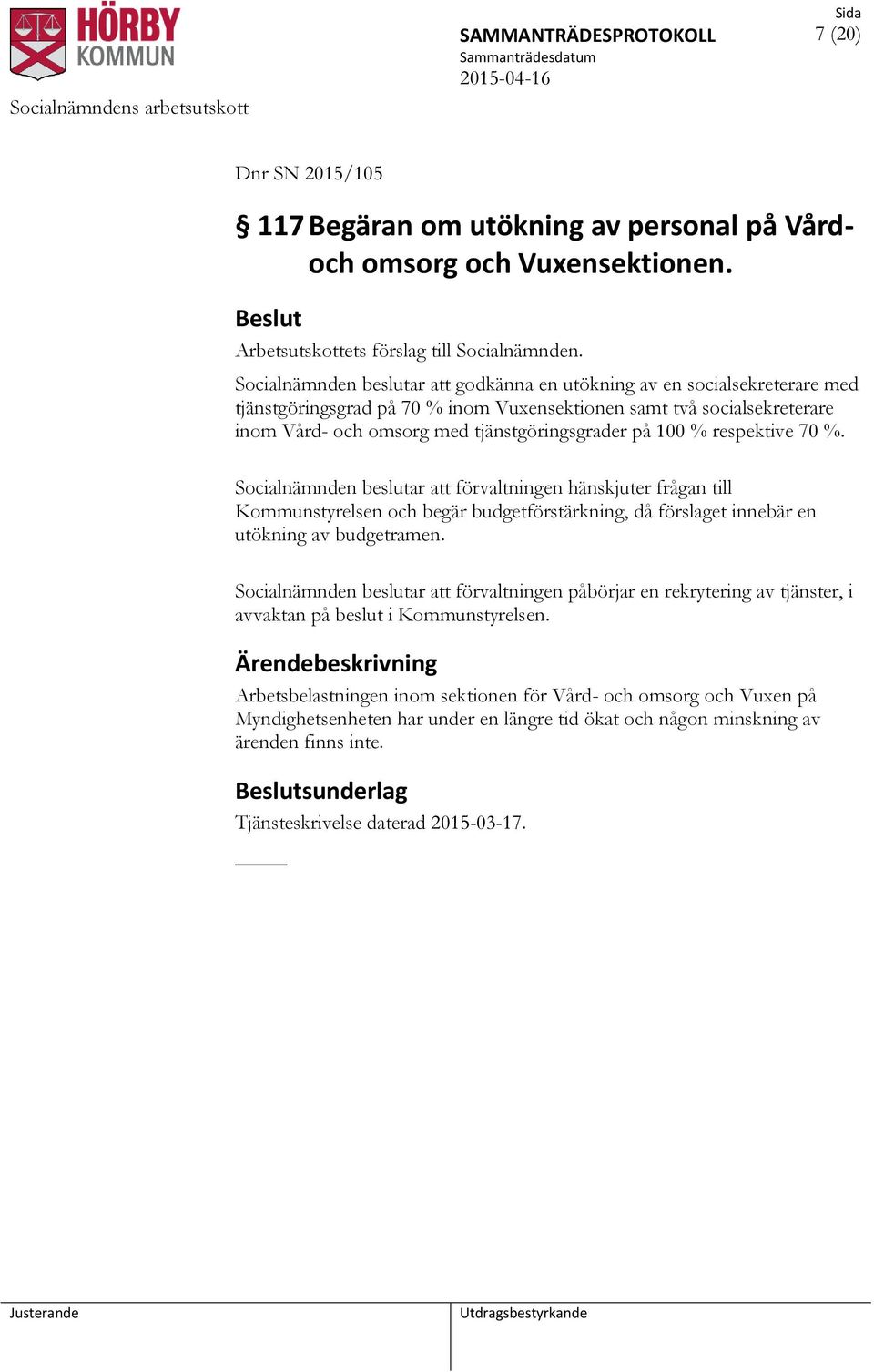 100 % respektive 70 %. Socialnämnden beslutar att förvaltningen hänskjuter frågan till Kommunstyrelsen och begär budgetförstärkning, då förslaget innebär en utökning av budgetramen.