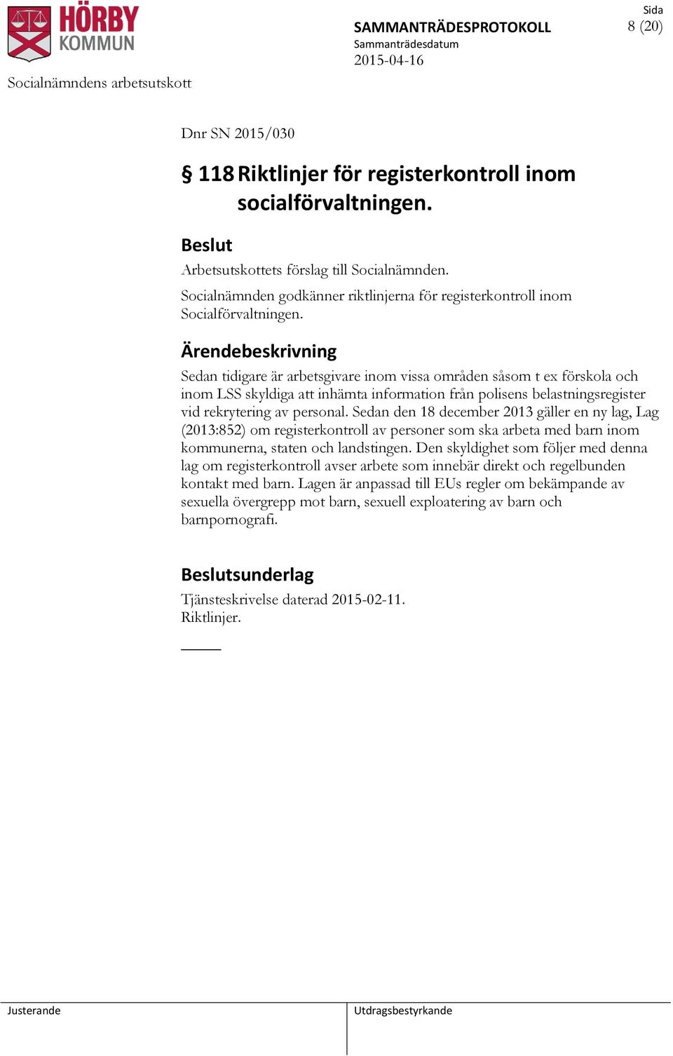 Sedan den 18 december 2013 gäller en ny lag, Lag (2013:852) om registerkontroll av personer som ska arbeta med barn inom kommunerna, staten och landstingen.