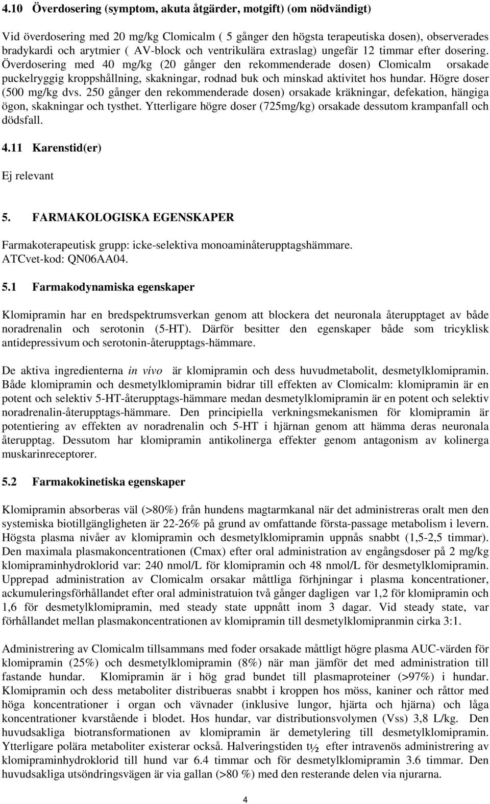 Överdosering med 40 mg/kg (20 gånger den rekommenderade dosen) Clomicalm orsakade puckelryggig kroppshållning, skakningar, rodnad buk och minskad aktivitet hos hundar. Högre doser (500 mg/kg dvs.