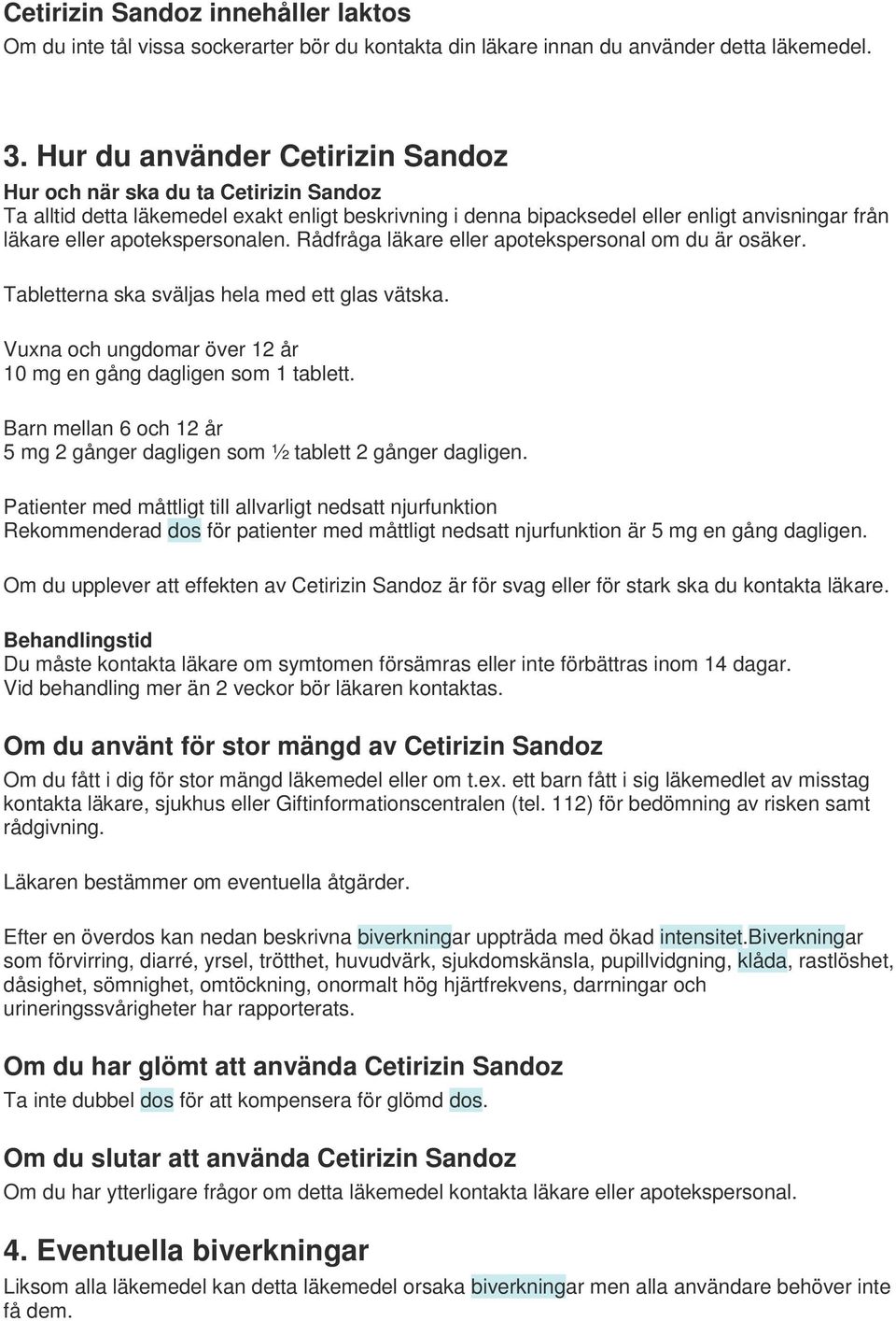 apotekspersonalen. Rådfråga läkare eller apotekspersonal om du är osäker. Tabletterna ska sväljas hela med ett glas vätska. Vuxna och ungdomar över 12 år 10 mg en gång dagligen som 1 tablett.