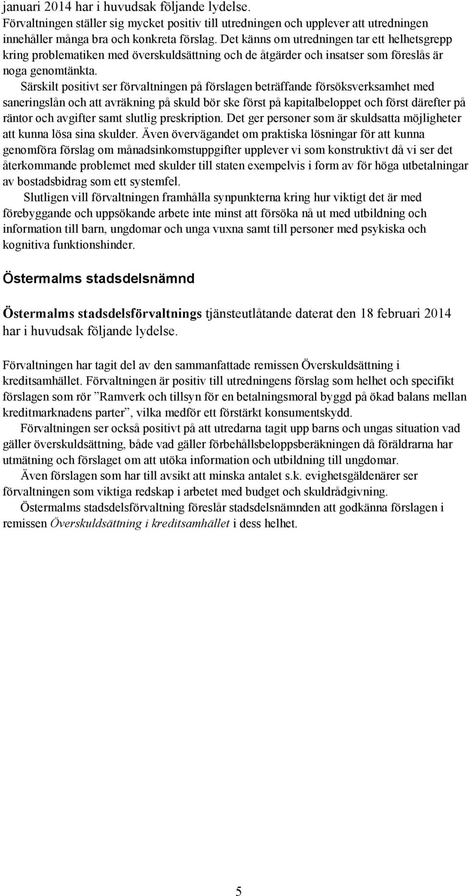 Särskilt positivt ser förvaltningen på förslagen beträffande försöksverksamhet med saneringslån och att avräkning på skuld bör ske först på kapitalbeloppet och först därefter på räntor och avgifter