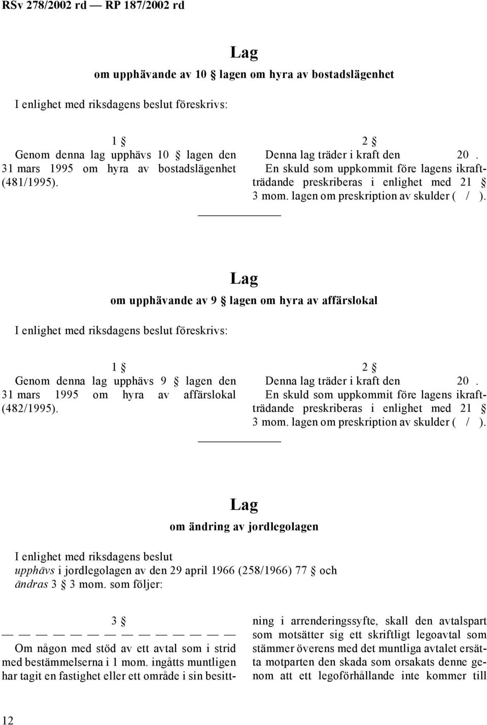 om upphävande av 9 lagen om hyra av affärslokal föreskrivs: 1 Genom denna lag upphävs 9 lagen den 31 mars 1995 om hyra av affärslokal (482/1995).