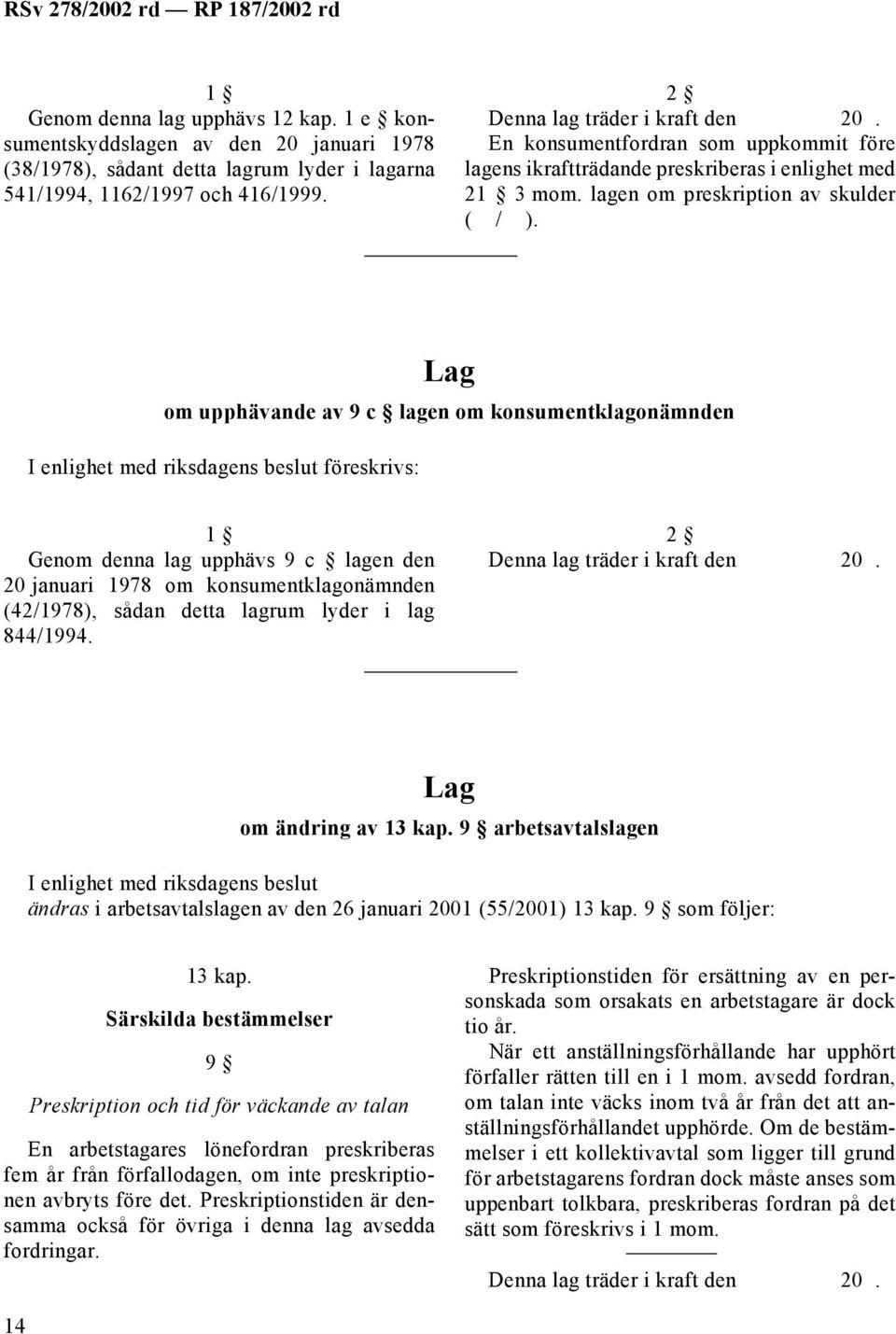 om upphävande av 9 c lagen om konsumentklagonämnden föreskrivs: 1 Genom denna lag upphävs 9 c lagen den 20 januari 1978 om konsumentklagonämnden (42/1978), sådan detta lagrum lyder i lag 844/1994.