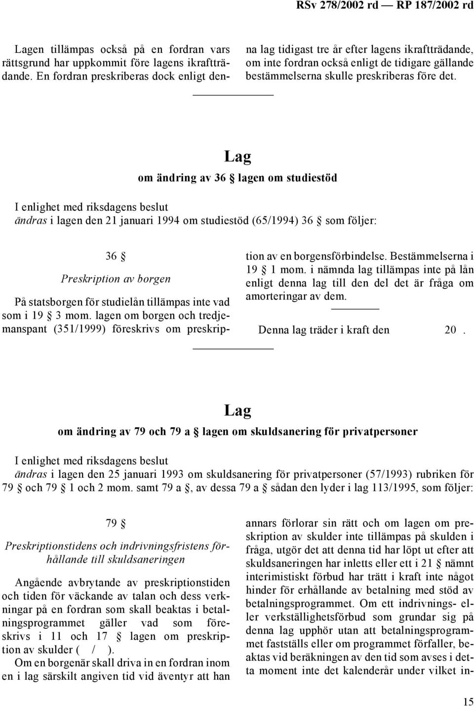 om ändring av 36 lagen om studiestöd ändras i lagen den 21 januari 1994 om studiestöd (65/1994) 36 som följer: 36 Preskription av borgen På statsborgen för studielån tillämpas inte vad som i 19 3 mom.