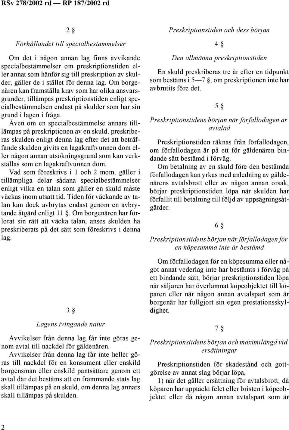 Även om en specialbestämmelse annars tilllämpas på preskriptionen av en skuld, preskriberas skulden enligt denna lag efter det att beträffande skulden givits en lagakraftvunnen dom eller någon annan