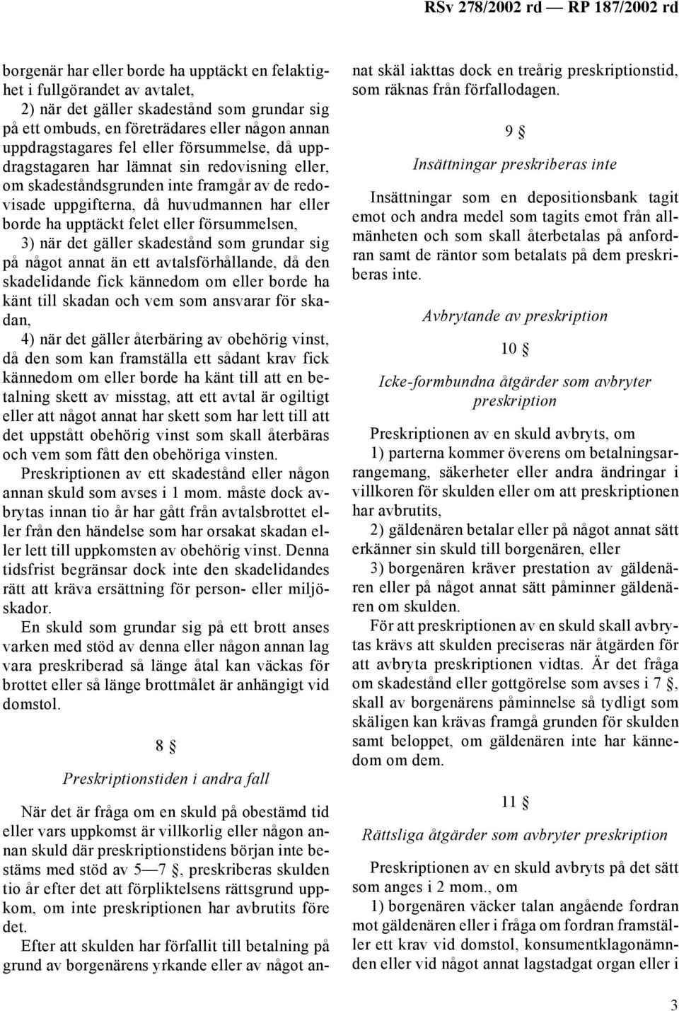 3) när det gäller skadestånd som grundar sig på något annat än ett avtalsförhållande, då den skadelidande fick kännedom om eller borde ha känt till skadan och vem som ansvarar för skadan, 4) när det