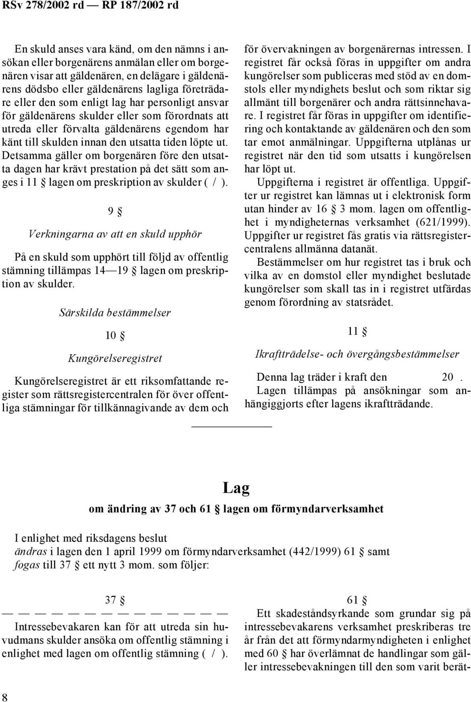 Detsamma gäller om borgenären före den utsatta dagen har krävt prestation på det sätt som anges i 11 lagen om preskription av skulder ( / ).