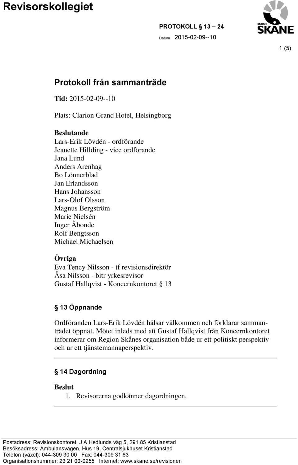 revisionsdirektör Åsa Nilsson - bitr yrkesrevisor Gustaf Hallqvist - Koncernkontoret 13 13 Öppnande Ordföranden Lars-Erik Lövdén hälsar välkommen och förklarar sammanträdet öppnat.