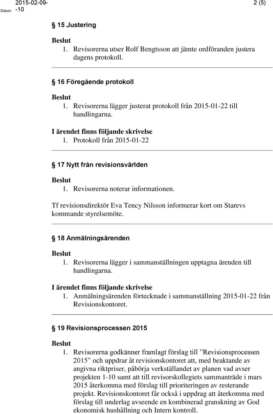 Tf revisionsdirektör Eva Tency Nilsson informerar kort om Starevs kommande styrelsemöte. 18 Anmälningsärenden 1. Revisorerna lägger i sammanställningen upptagna ärenden till handlingarna. 1. Anmälningsärenden förtecknade i sammanställning 2015-01-22 från Revisionskontoret.