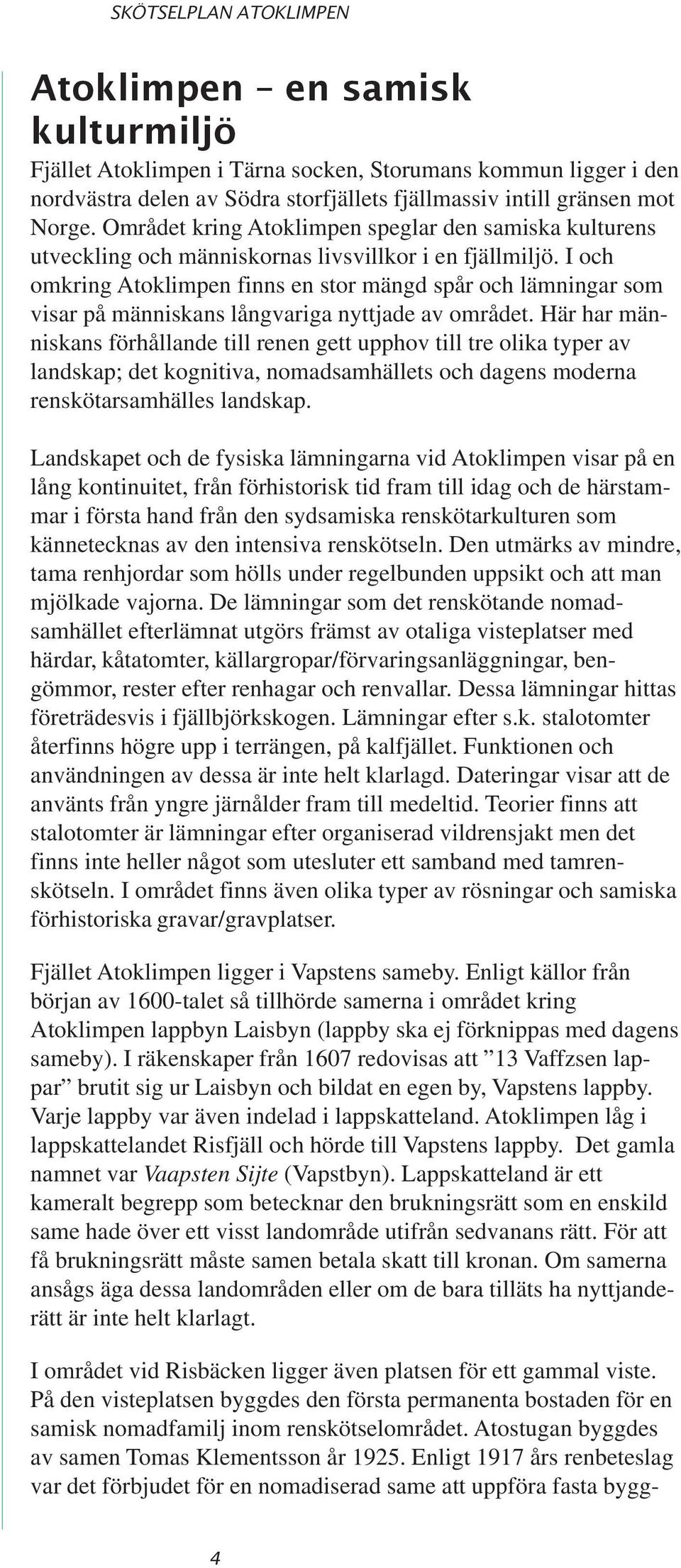 I och omkring Atoklimpen finns en stor mängd spår och lämningar som visar på människans långvariga nyttjade av området.