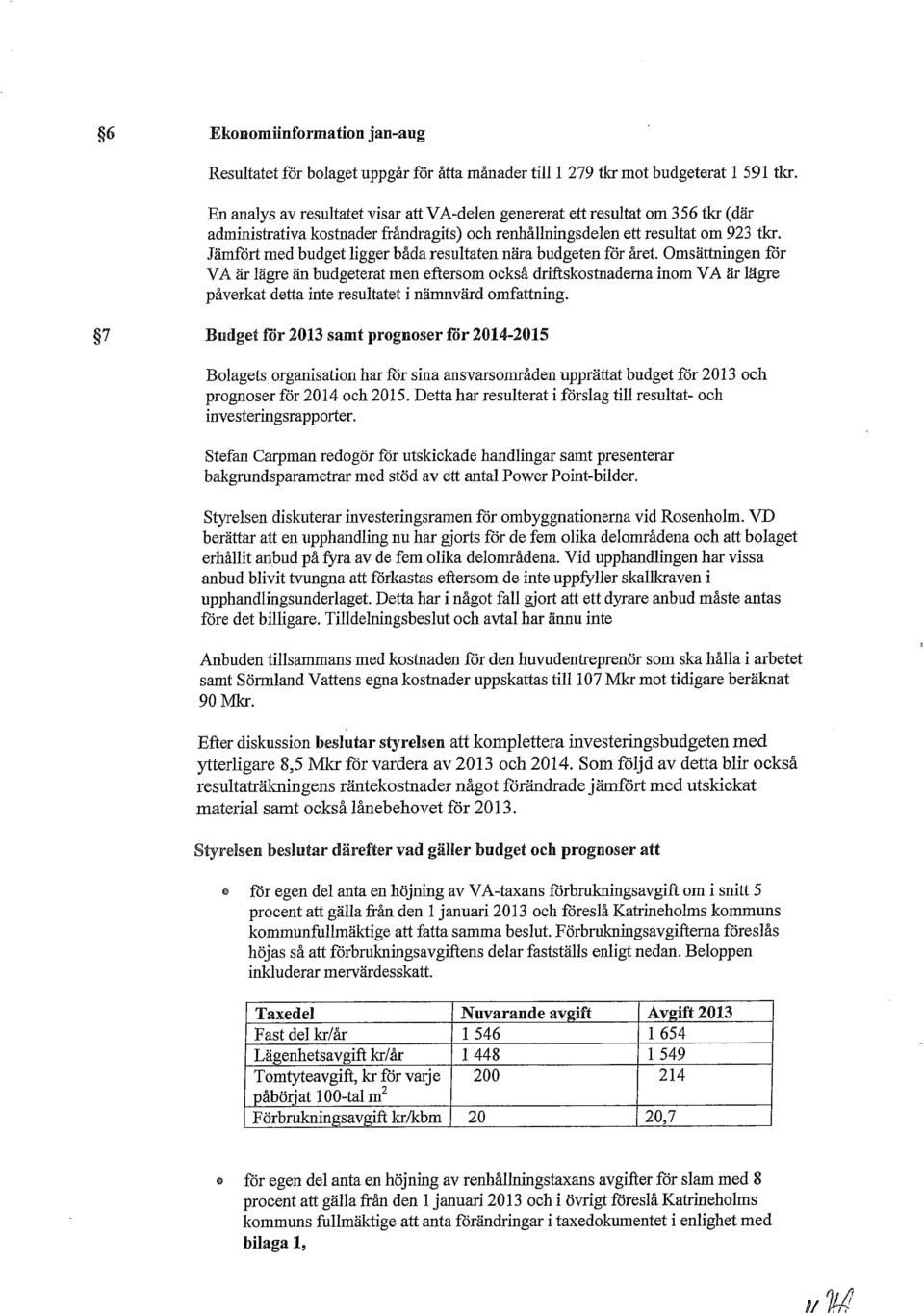 Jämfört rned budget ligger båda resultaten nära budgeten för året.