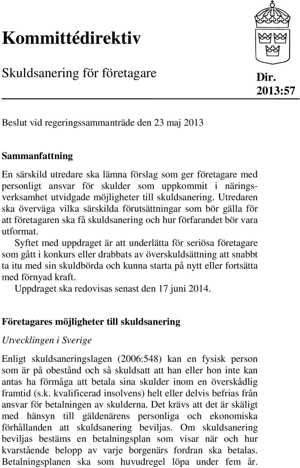 utvidgade möjligheter till skuldsanering. Utredaren ska överväga vilka särskilda förutsättningar som bör gälla för att företagaren ska få skuldsanering och hur förfarandet bör vara utformat.