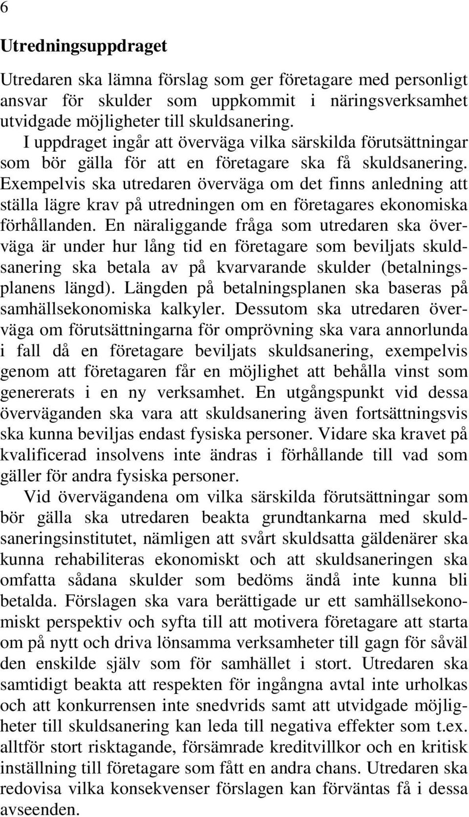 Exempelvis ska utredaren överväga om det finns anledning att ställa lägre krav på utredningen om en företagares ekonomiska förhållanden.